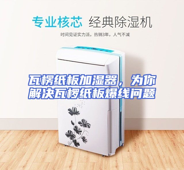 瓦楞纸板加湿器，为你解决瓦椤纸板爆线问题