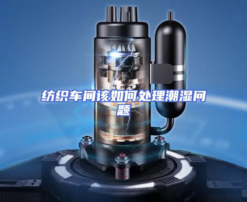 纺织车间该如何处理潮湿问题