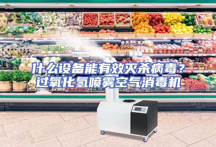 什么设备能有效灭杀病毒？过氧化氢喷雾空气消毒机