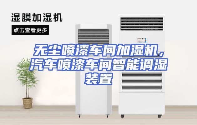 无尘喷漆车间加湿机，汽车喷漆车间智能调湿装置
