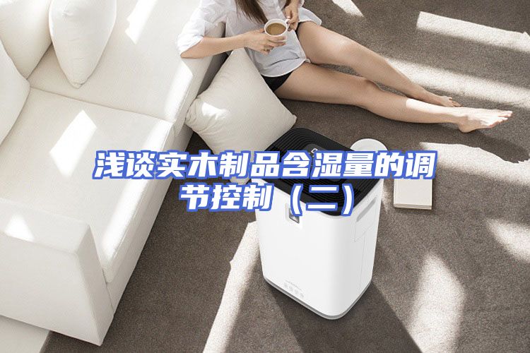 浅谈实木制品含湿量的调节控制（二）