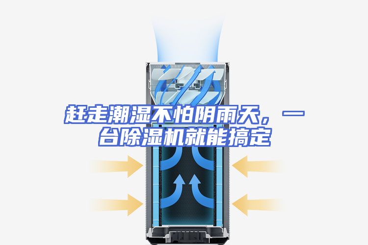 赶走潮湿不怕阴雨天，一台除湿机就能搞定