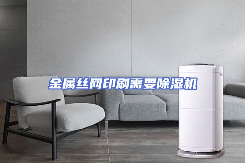 金属丝网印刷需要除湿机