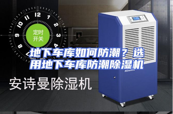 地下车库如何防潮？选用地下车库防潮除湿机