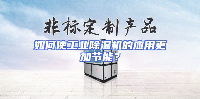 如何使工业除湿机的应用更加节能？