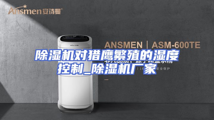 除湿机对猎鹰繁殖的湿度控制_除湿机厂家