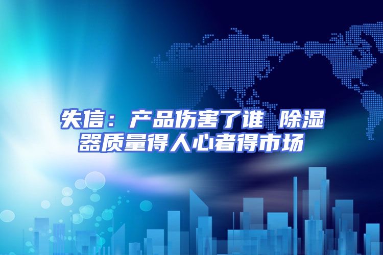 失信：产品伤害了谁 除湿器质量得人心者得市场