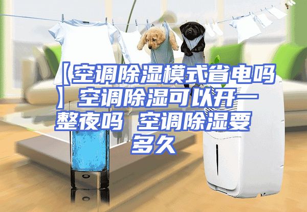 【空调除湿模式省电吗】空调除湿可以开一整夜吗 空调除湿要多久