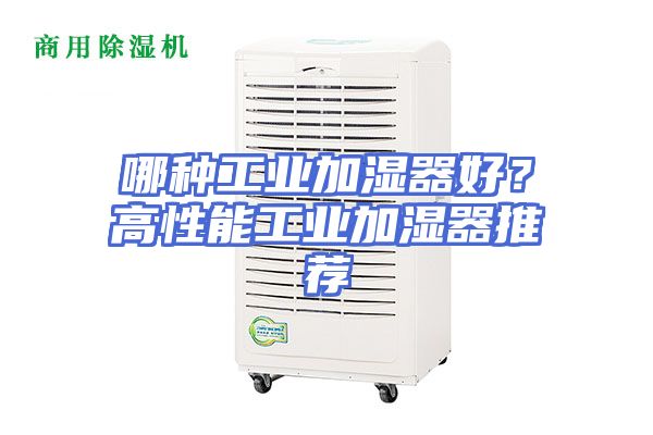 哪种工业加湿器好？高性能工业加湿器推荐