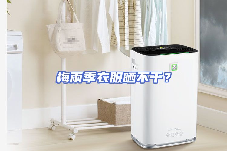 梅雨季衣服晒不干？