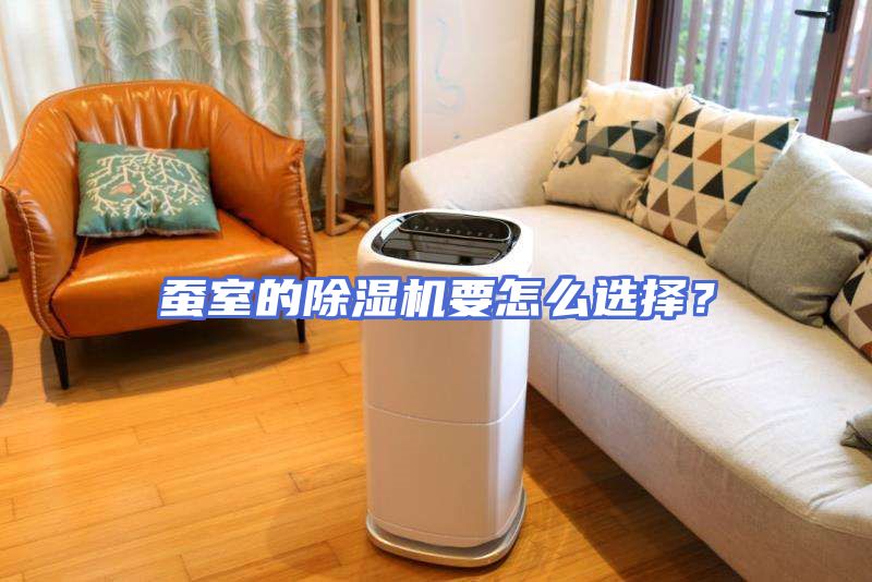蚕室的除湿机要怎么选择？