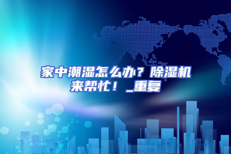 家中潮湿怎么办？除湿机来帮忙！_重复