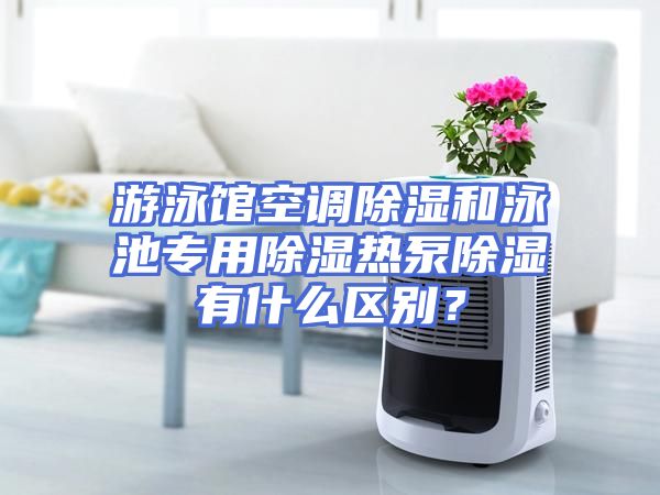 游泳馆空调除湿和泳池专用除湿热泵除湿有什么区别?
