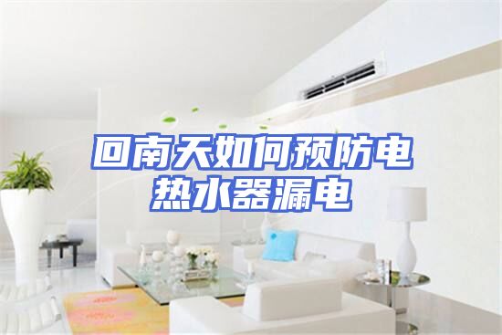 回南天如何预防电热水器漏电