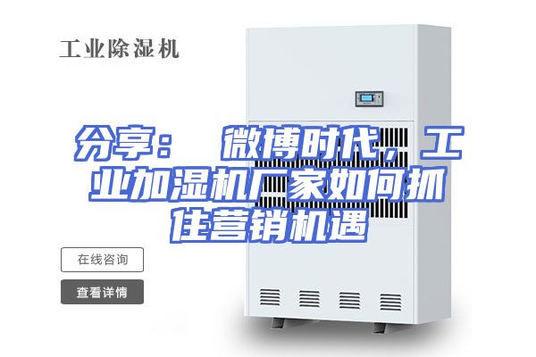 分享： 微博时代，工业加湿机厂家如何抓住营销机遇