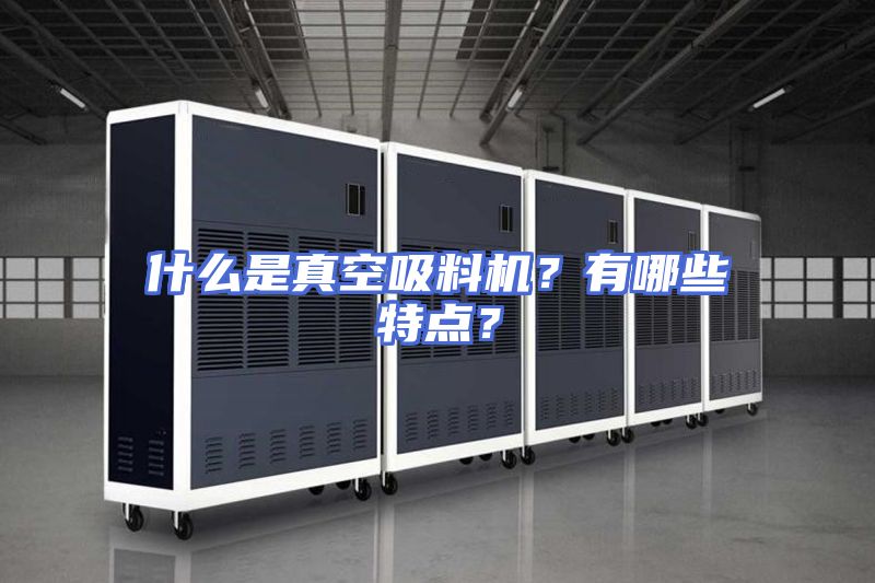 什么是真空吸料机？有哪些特点？