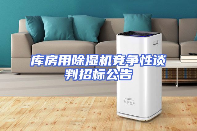 库房用除湿机竞争性谈判招标公告