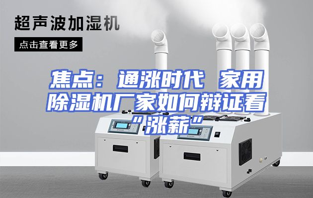 焦点：通涨时代 家用除湿机厂家如何辩证看“涨薪”