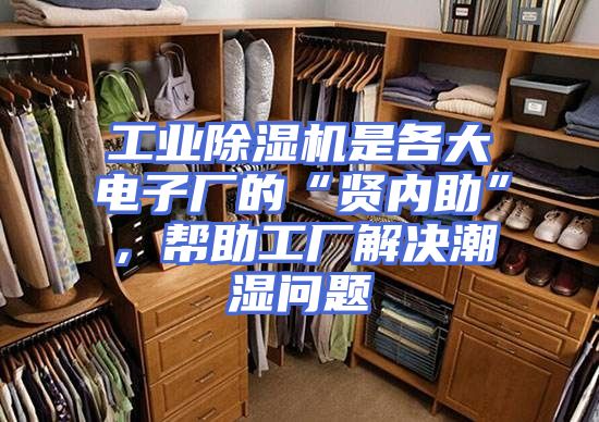 工业除湿机是各大电子厂的“贤内助”,帮助工厂解决潮湿问题