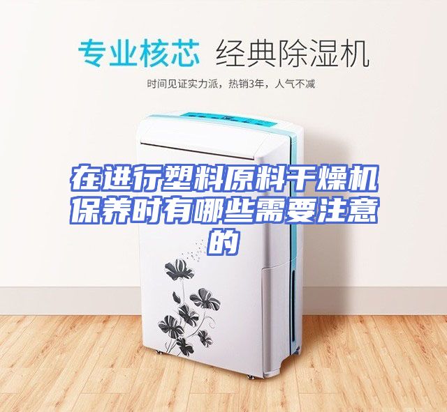 在进行塑料原料干燥机保养时有哪些需要注意的