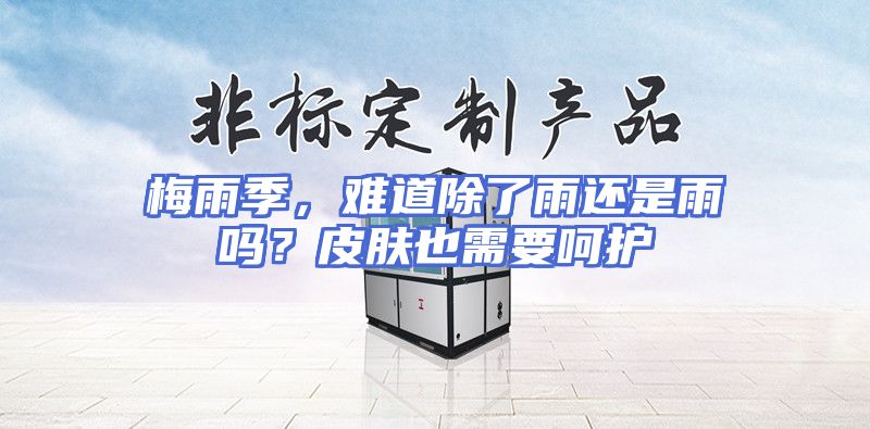 梅雨季，难道除了雨还是雨吗？皮肤也需要呵护