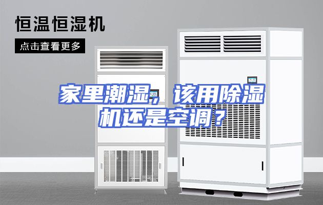 家里潮湿，该用除湿机还是空调？