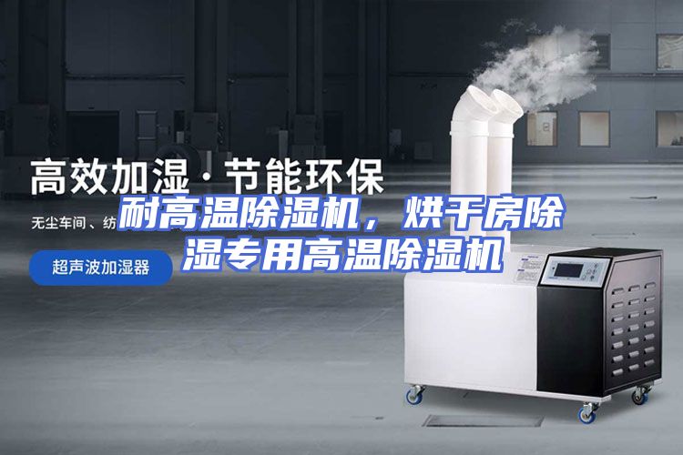 耐高温除湿机，烘干房除湿专用高温除湿机