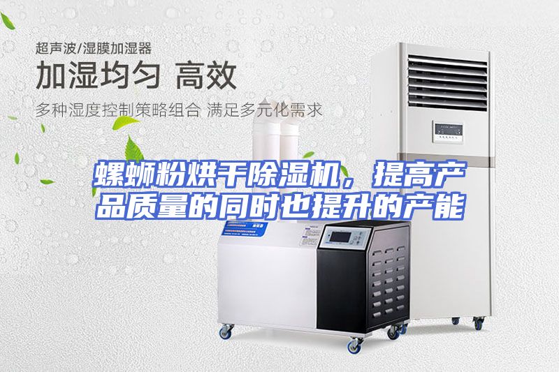 螺蛳粉烘干除湿机，提高产品质量的同时也提升的产能
