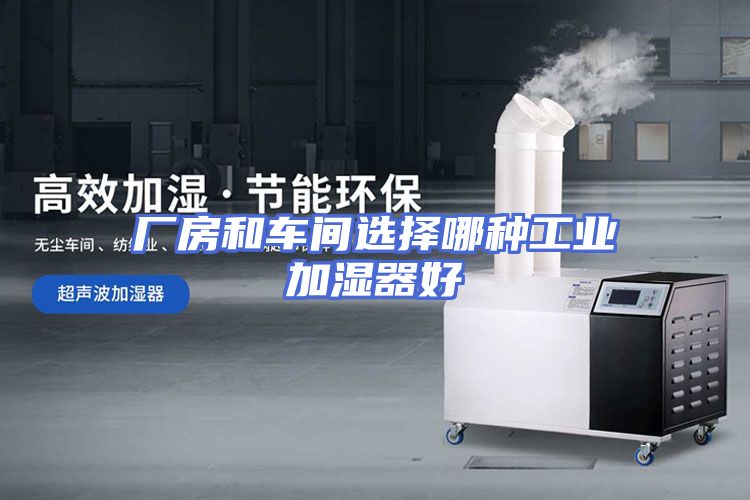 厂房和车间选择哪种工业加湿器好