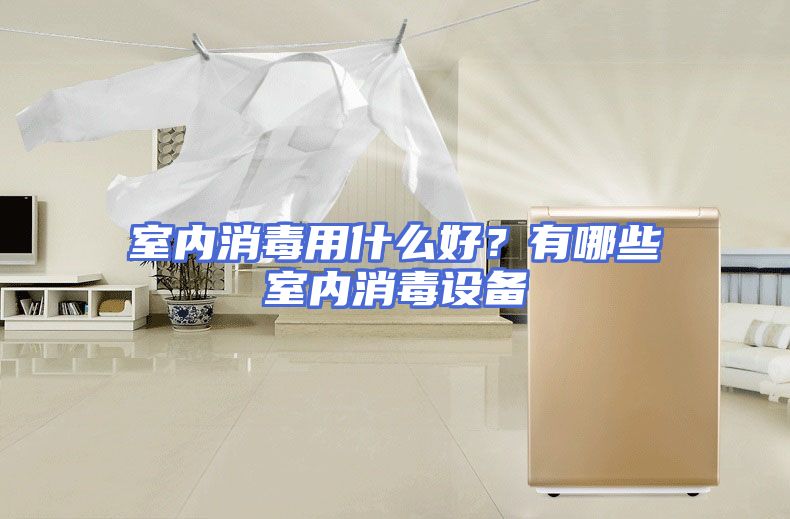 室内消毒用什么好？有哪些室内消毒设备