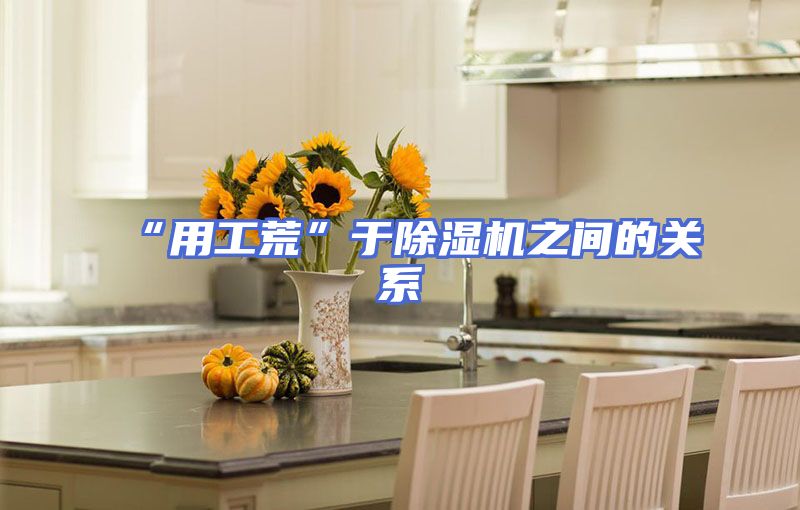 “用工荒”于除湿机之间的关系
