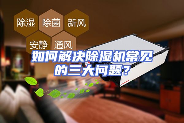 如何解决除湿机常见的三大问题？