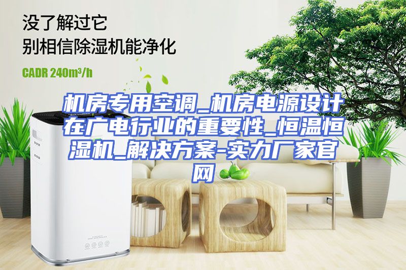机房专用空调_机房电源设计在广电行业的重要性_恒温恒湿机_解决方案-实力厂家官网