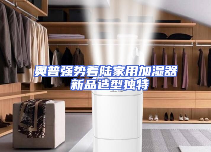 奥普强势着陆家用加湿器 新品造型独特