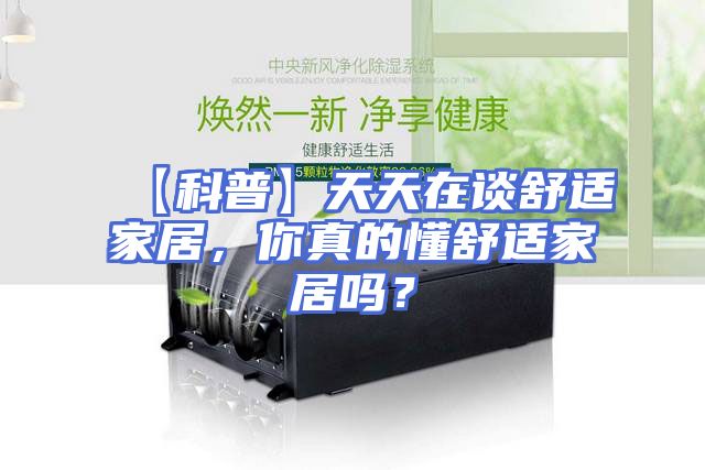 【科普】天天在谈舒适家居，你真的懂舒适家居吗？