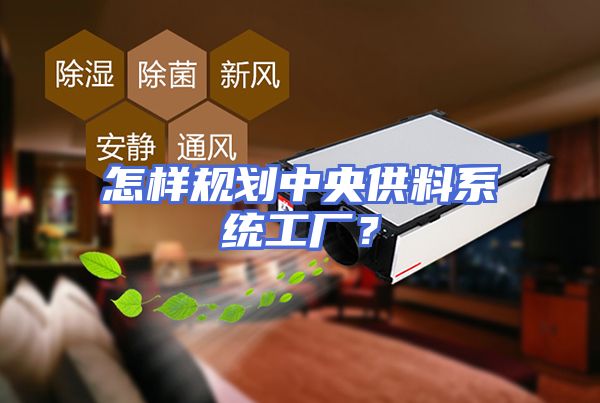 怎样规划中央供料系统工厂？