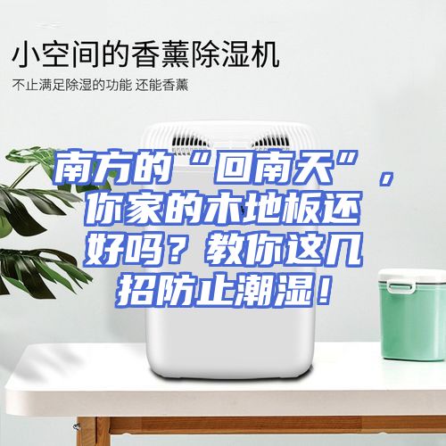 南方的“回南天”，你家的木地板还好吗？教你这几招防止潮湿！
