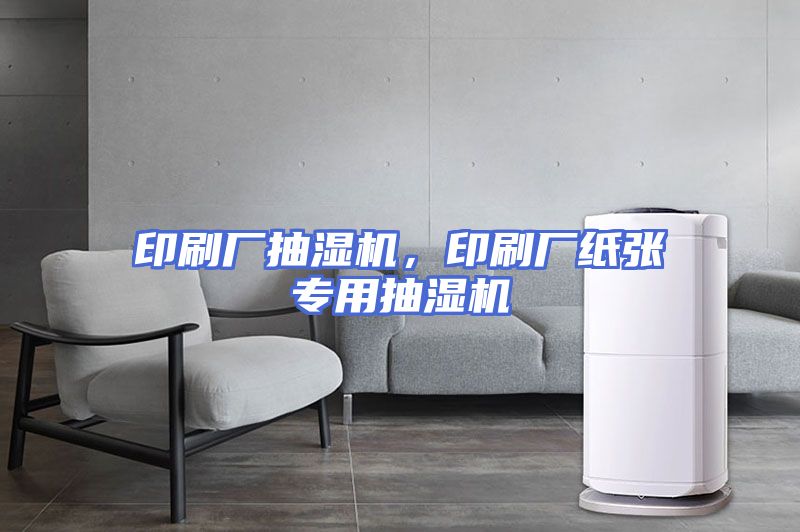 印刷厂抽湿机，印刷厂纸张专用抽湿机