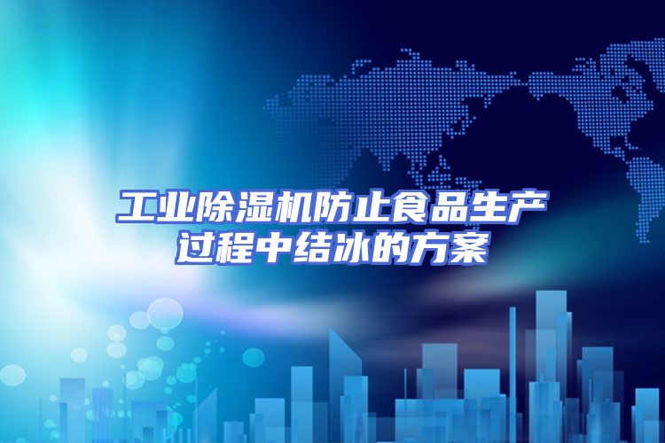 工业除湿机防止食品生产过程中结冰的方案