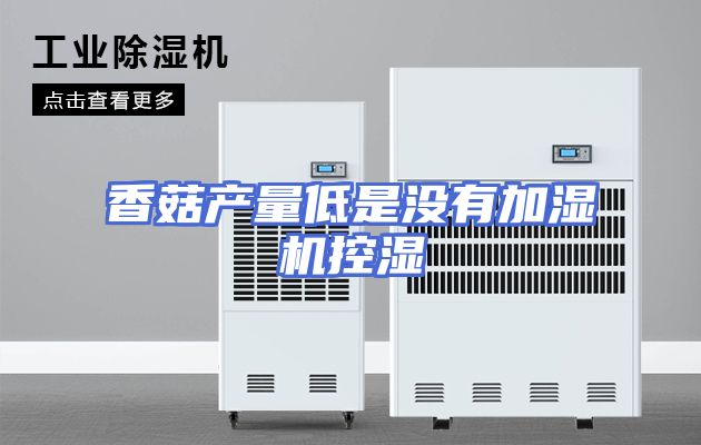 香菇产量低是没有加湿机控湿