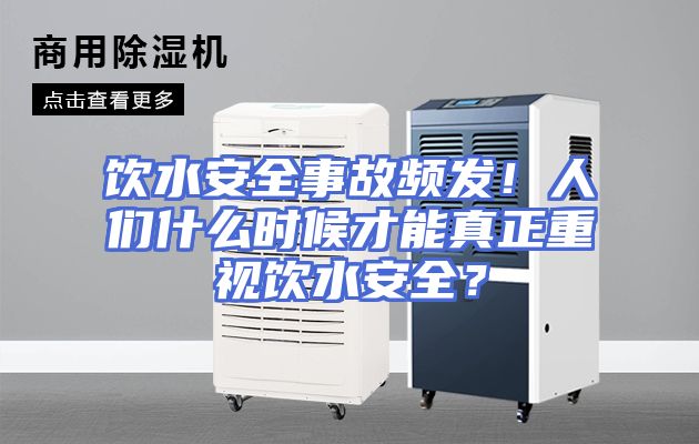 饮水安全事故频发！人们什么时候才能真正重视饮水安全？