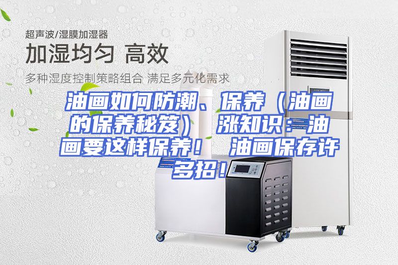 油画如何防潮、保养（油画的保养秘笈） 涨知识：油画要这样保养！ 油画保存许多招！