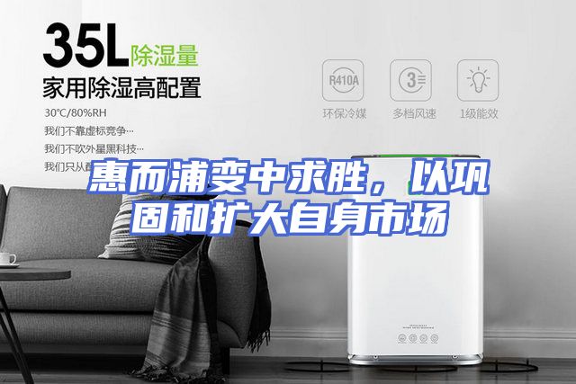 惠而浦变中求胜，以巩固和扩大自身市场