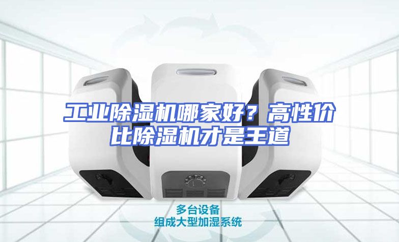 工业除湿机哪家好？高性价比除湿机才是王道