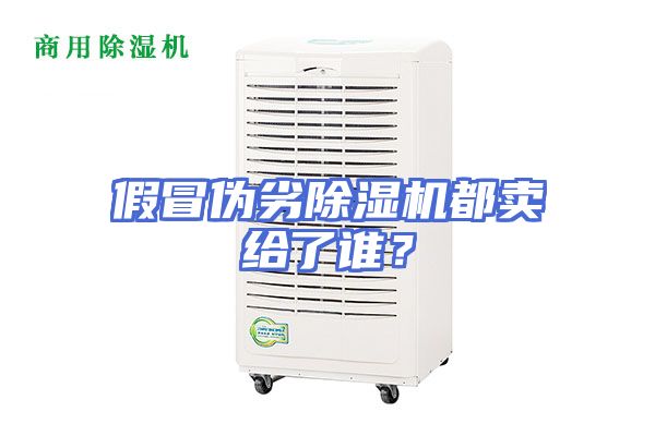 假冒伪劣除湿机都卖给了谁？