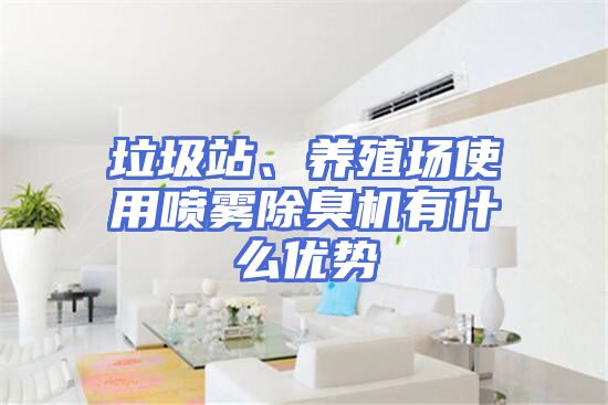 垃圾站、养殖场使用喷雾除臭机有什么优势