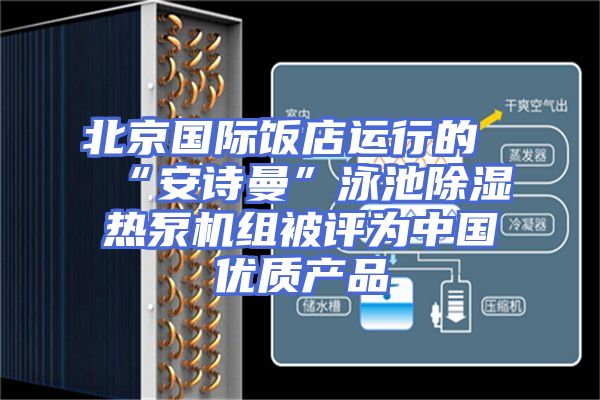 北京国际饭店运行的“安诗曼”泳池除湿热泵机组被评为中国优质产品