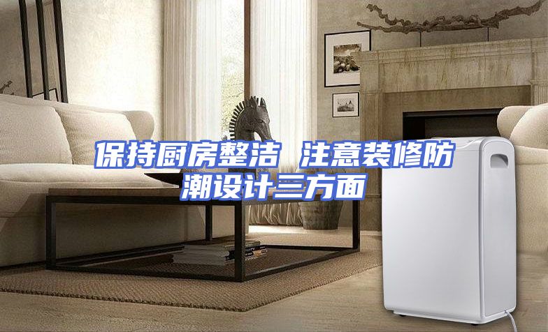 保持厨房整洁 注意装修防潮设计三方面