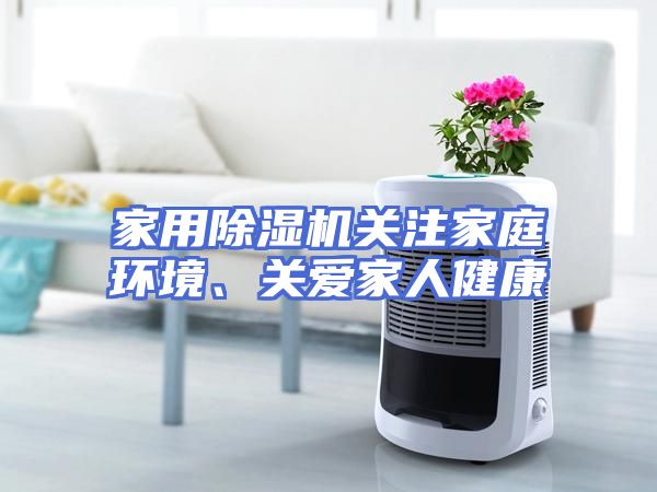 家用除湿机关注家庭环境、关爱家人健康