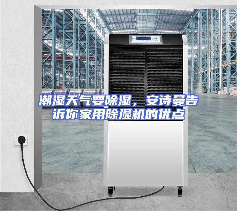 潮湿天气要除湿，安诗曼告诉你家用除湿机的优点